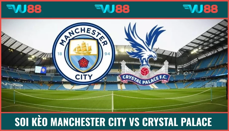 VU88 Soi Kèo Manchester City Vs Crystal Palace 22h30 Ngày 17/5