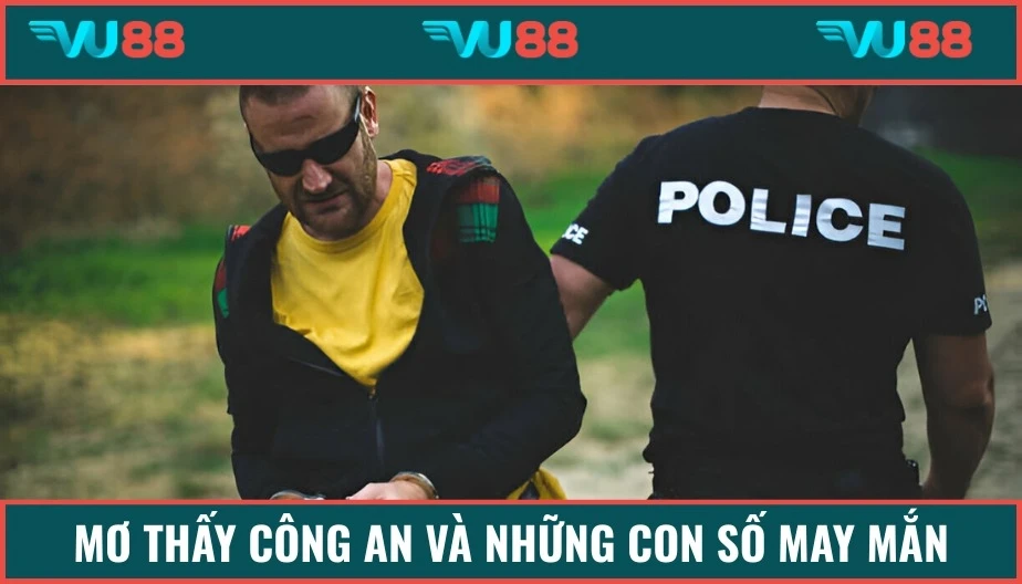 VU88 Mơ Thấy Công An - Giải Đáp Mộng Mị Cùng Con Số Đi Kèm