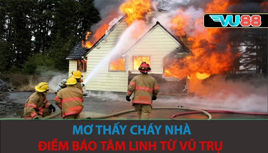 VU88 Mơ Thấy Cháy Nhà - Điềm Báo Tâm Linh Từ Vũ Trụ