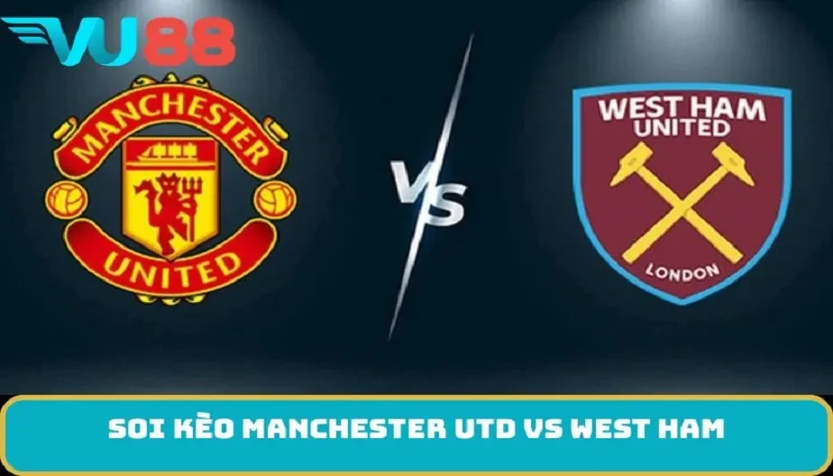VU88 Soi Kèo Manchester Utd Vs West Ham 03h00 Ngày 05/12 – NHA
