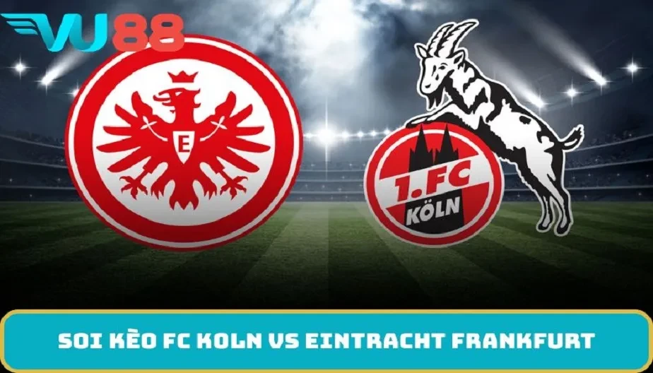 VU88 Soi Kèo FC Koln Vs Eintracht Frankfurt Hấp Dẫn Ở Bundesliga