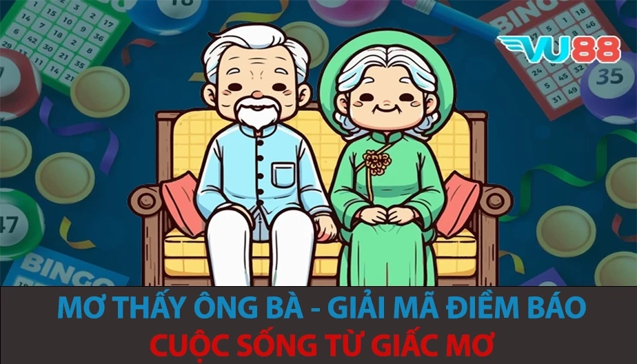 VU88 Mơ Thấy Ông Bà - Giải Mã Điềm Báo Cuộc Sống Từ Giấc Mơ