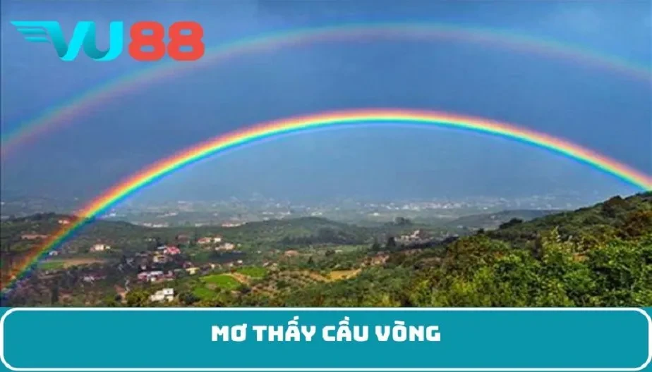 VU88 Mơ Thấy Cầu Vòng - Điềm Báo Chi Tiết Và Con Số May Mắn