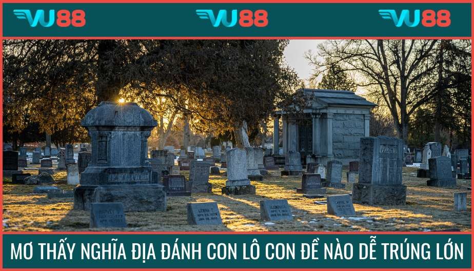 VU88 Mơ Thấy Nghĩa Địa Đánh Con Lô Con Đề Nào Dễ Trúng Lớn
