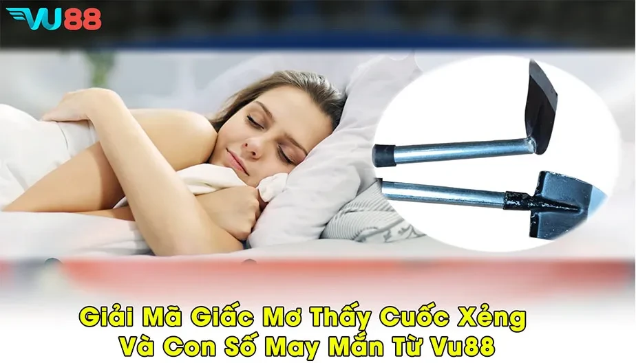 VU88 Giải Mã Giấc Mơ Thấy Cuốc Xẻng Và Con Số May Mắn Từ VU88