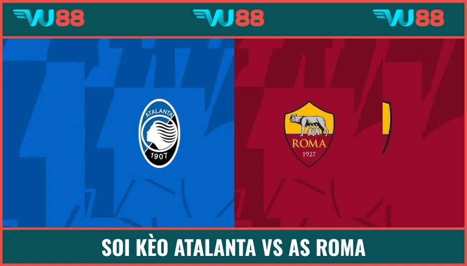 VU88 Soi Kèo Atalanta Vs AS Roma Hồi 01h45 Ngày 13/5 - Serie A