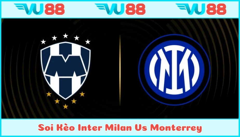 VU88 Soi Kèo Inter Milan Vs Monterrey 08h00 18/6 - World Cup