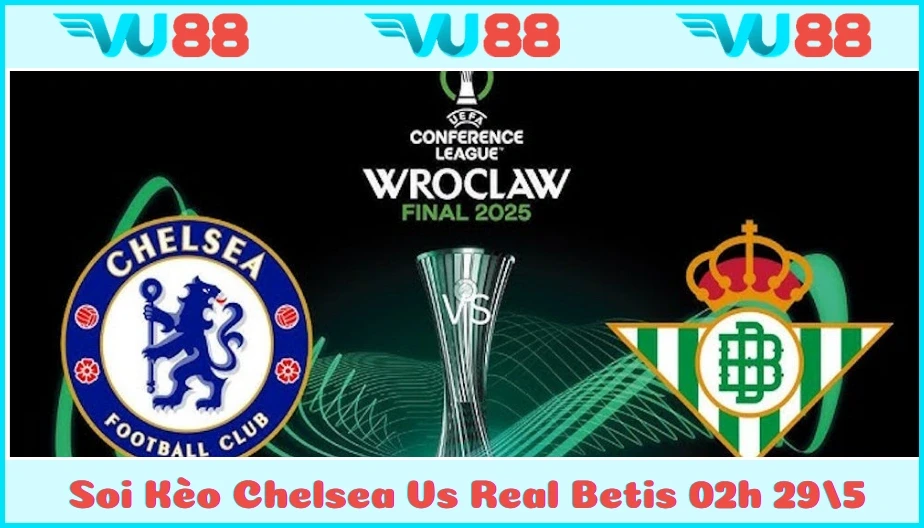 VU88 Soi Kèo Chelsea Vs Real Betis 02h 29/5 - Confenrence League