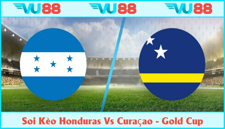 VU88 Soi Kèo Honduras Vs Curaçao Hồi 09h00 Ngày 25/6 - Gold Cup