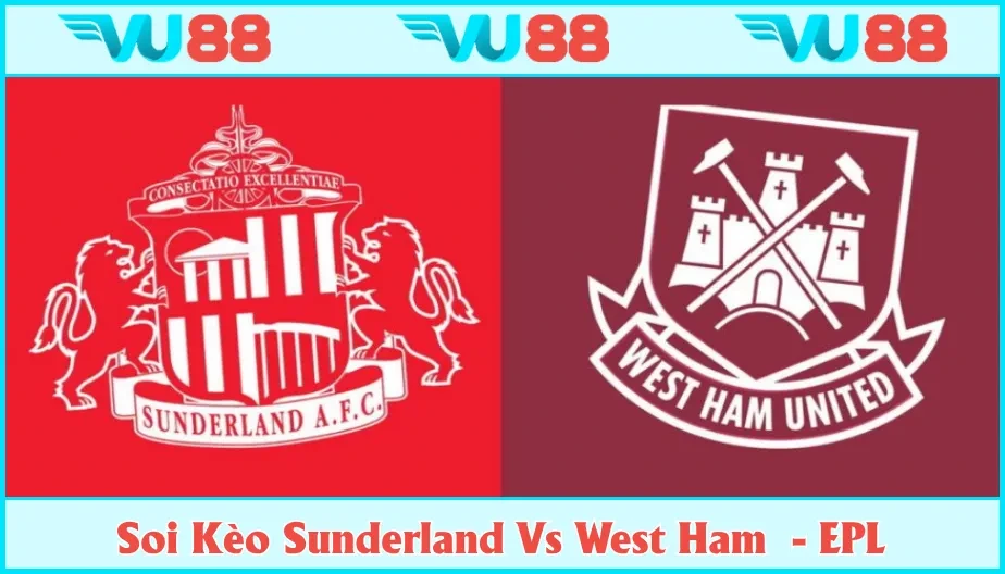 VU88 Soi Kèo Sunderland Vs West Ham Hồi 21h Ngày 16/8 - EPL