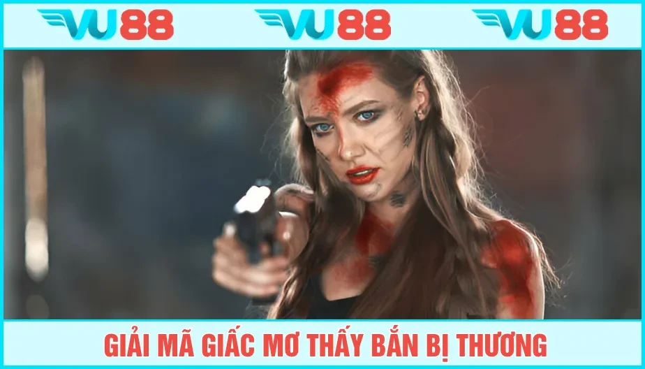 VU88 Mơ Thấy Bắn Bị Thương Mang Thông Điệp Gì? Luận Giải Với VU88