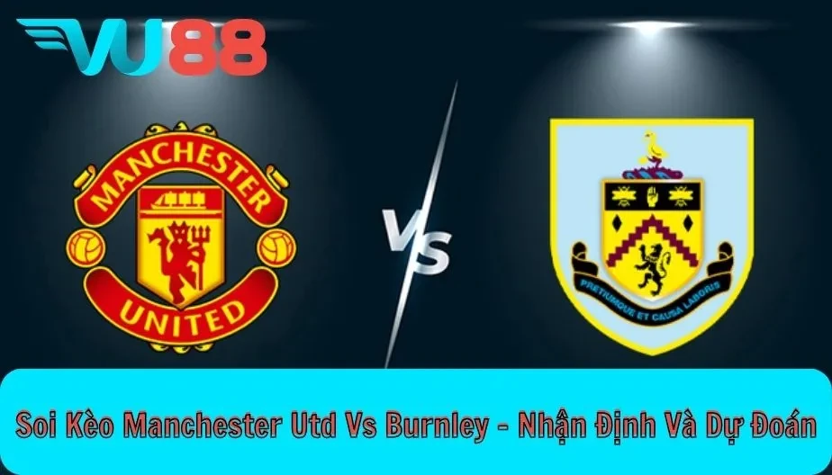 VU88 Soi Kèo Manchester Utd Vs Burnley 21h 30/08 - Premier League