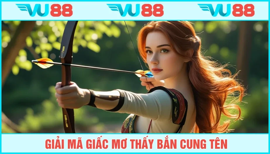 VU88 Mơ Thấy Bắn Cung Tên Có Ý Nghĩa Gì? Đánh Số Đẹp Nào?